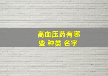 高血压药有哪些 种类 名字